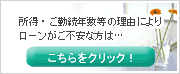 所得・ご勤続年数等の理由によりローンがご不安な方は…こちらをクリック！